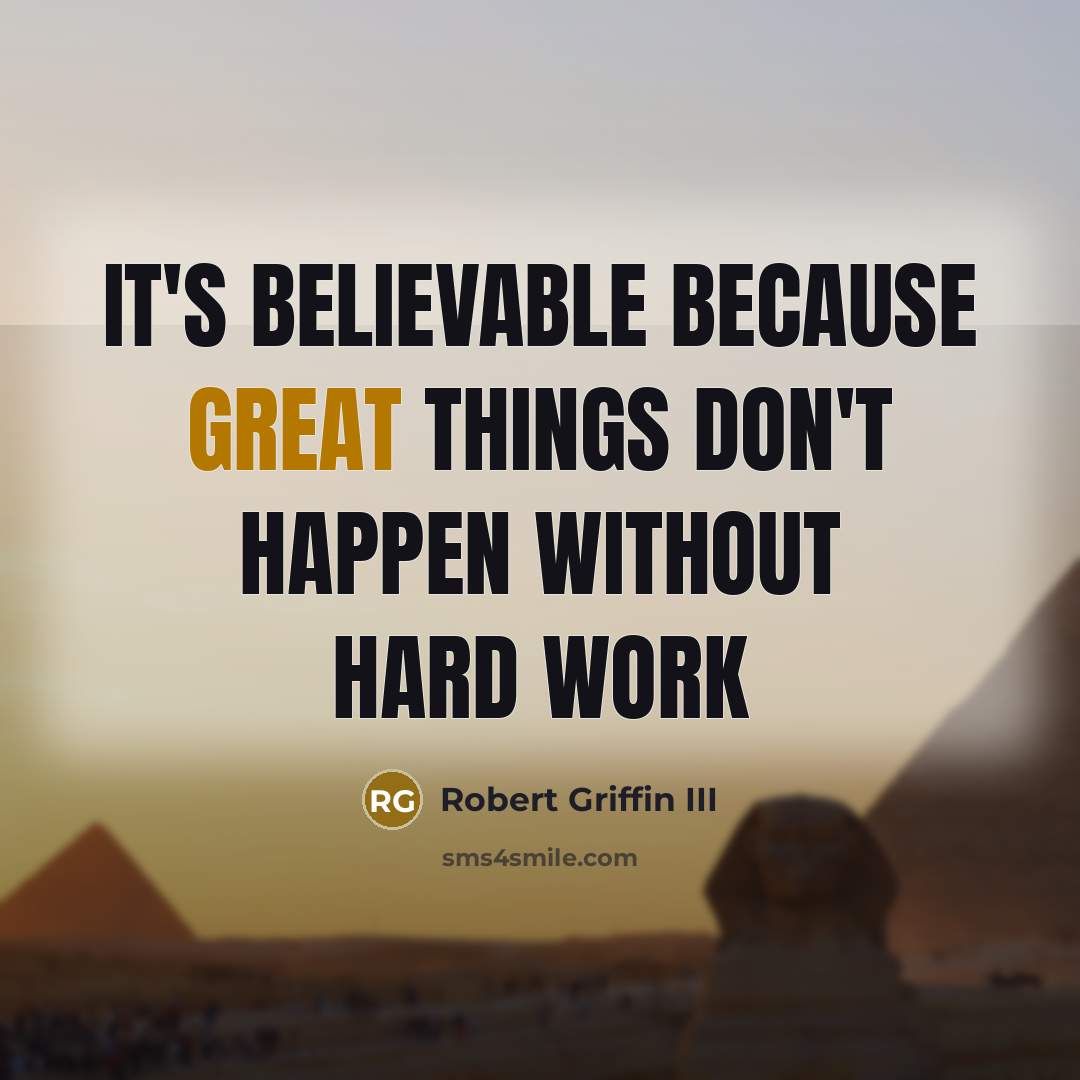 “It's believable because great things don't happen without hard work…” quote by Robert Griffin III