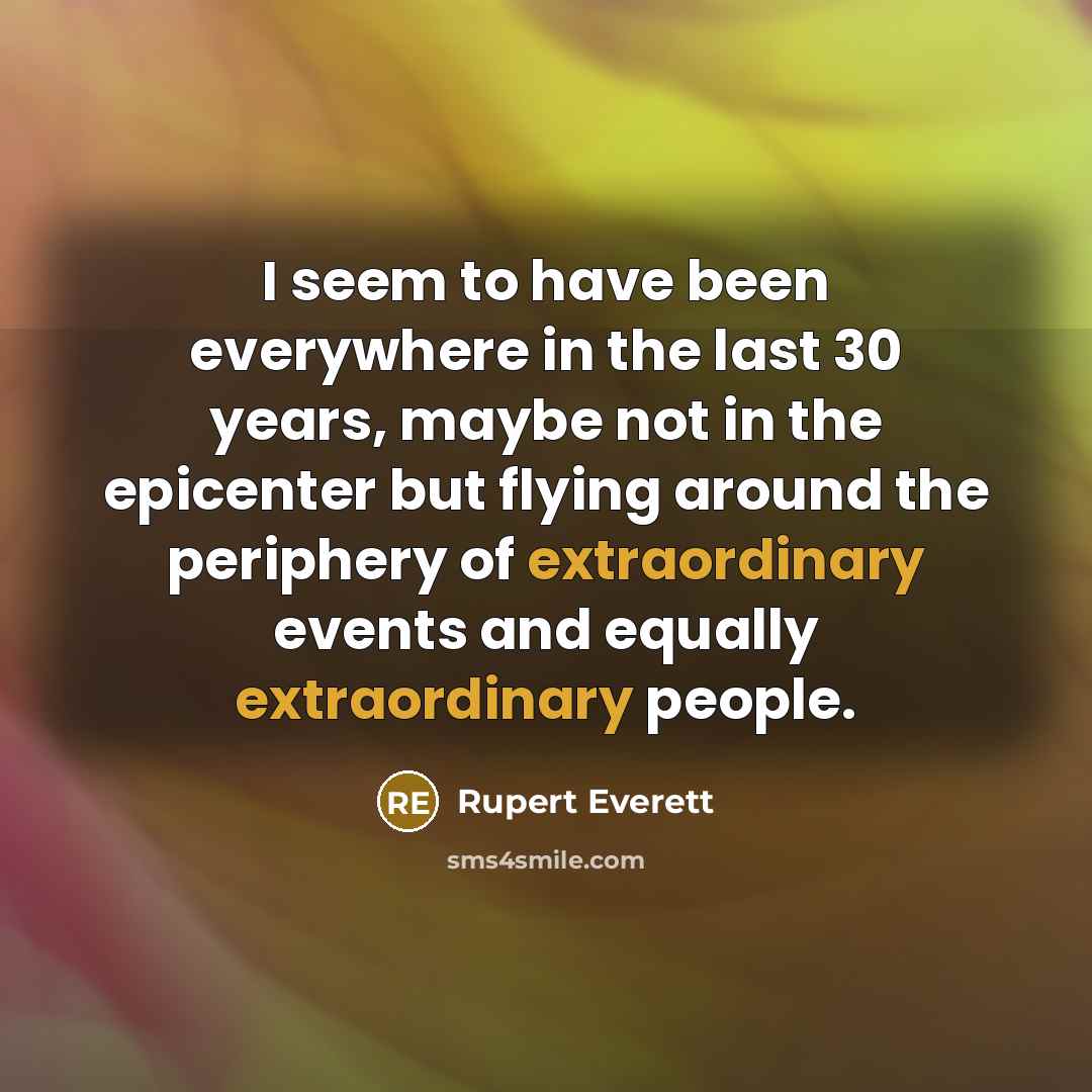 “I seem to have been everywhere in the last 30…” quote by Rupert Everett