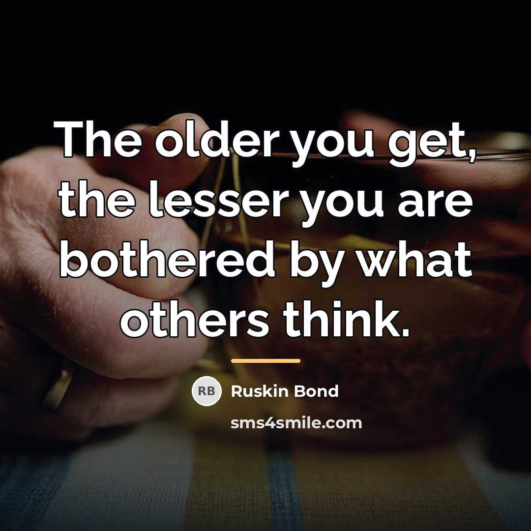 “The older you get, the lesser you are bothered by…” quote by Ruskin Bond