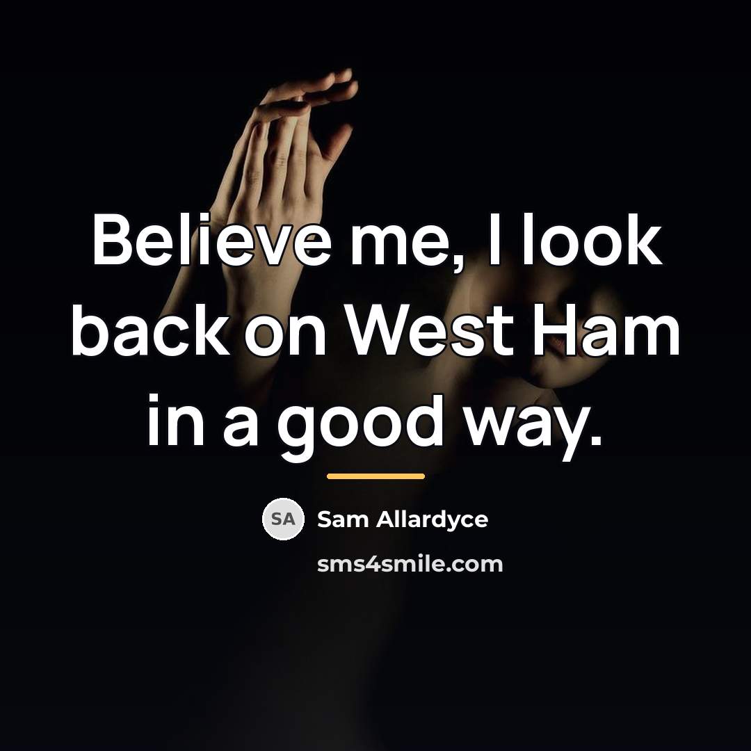 “Believe me, I look back on West Ham in a…” quote by Sam Allardyce