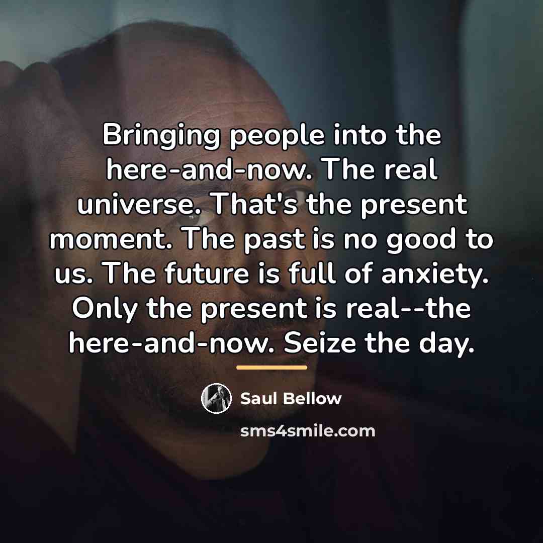 “Bringing people into the here-and-now. The real universe. That's the…” quote by Saul Bellow