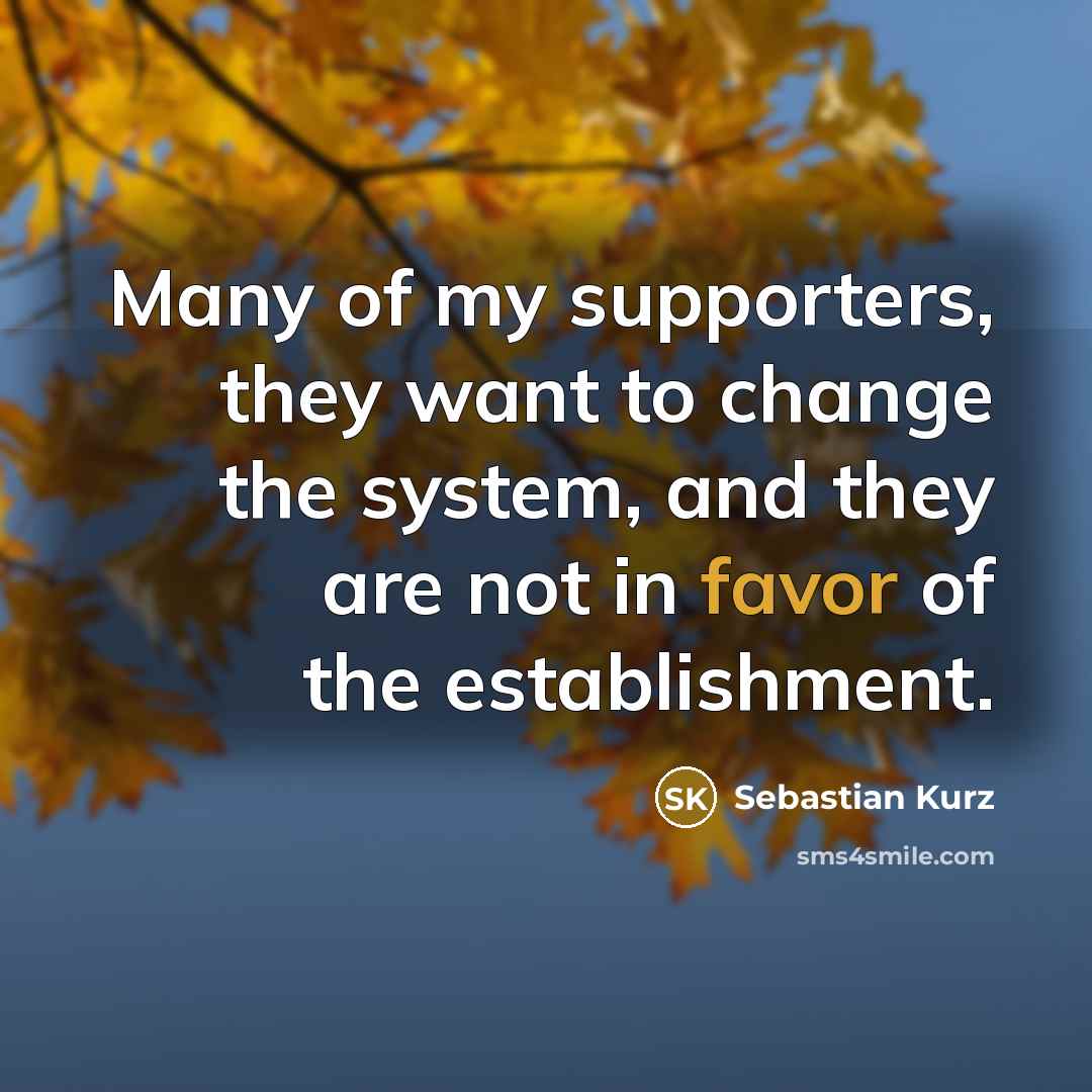 “Many of my supporters, they want to change the system,…” quote by Sebastian Kurz