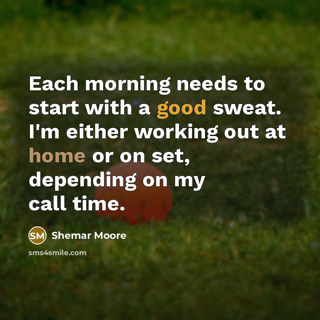 “Each morning needs to start with a good sweat. I'm either working out at home or on set, depending on my call time.” quote by Shemar Moore
