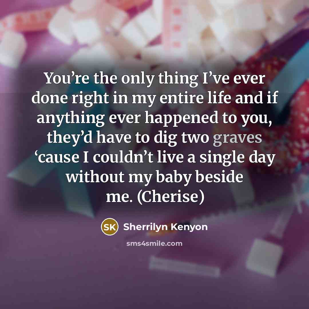 “You’re the only thing I’ve ever done right in my…” quote by Sherrilyn Kenyon