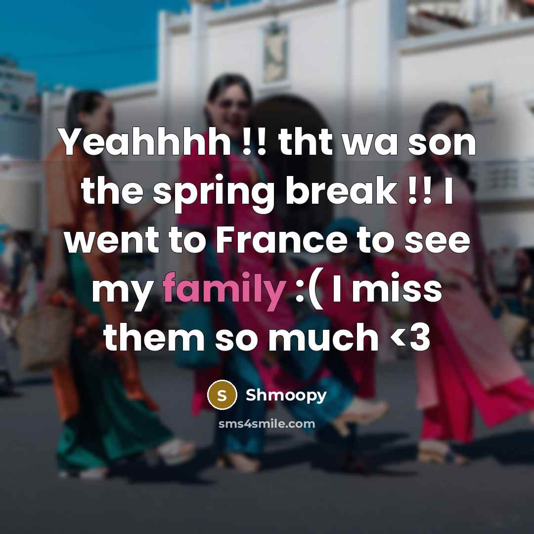 “Yeahhhh !! tht wa son the spring break !! I went to France to see my family :( I miss them so much” quote by Shmoopy