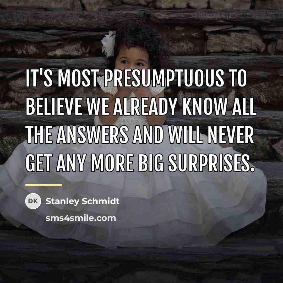 “It's most presumptuous to believe we already know all the…” quote by Stanley Schmidt