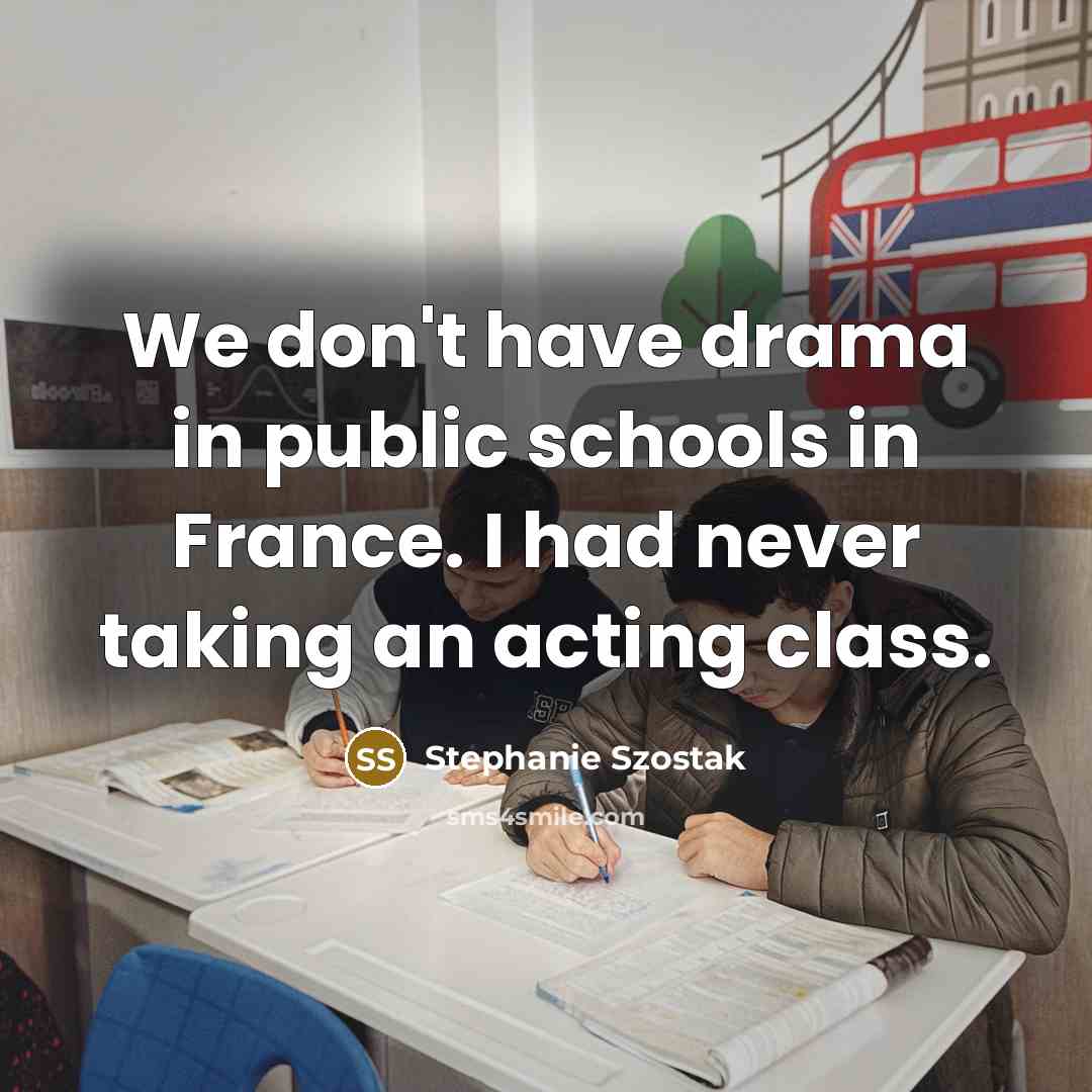 “We don't have drama in public schools in France. I…” quote by Stephanie Szostak
