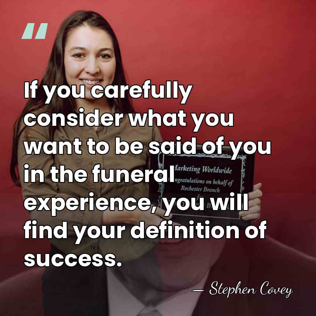 If you carefully consider what you want to be said of you&hellip; - Stephen Covey