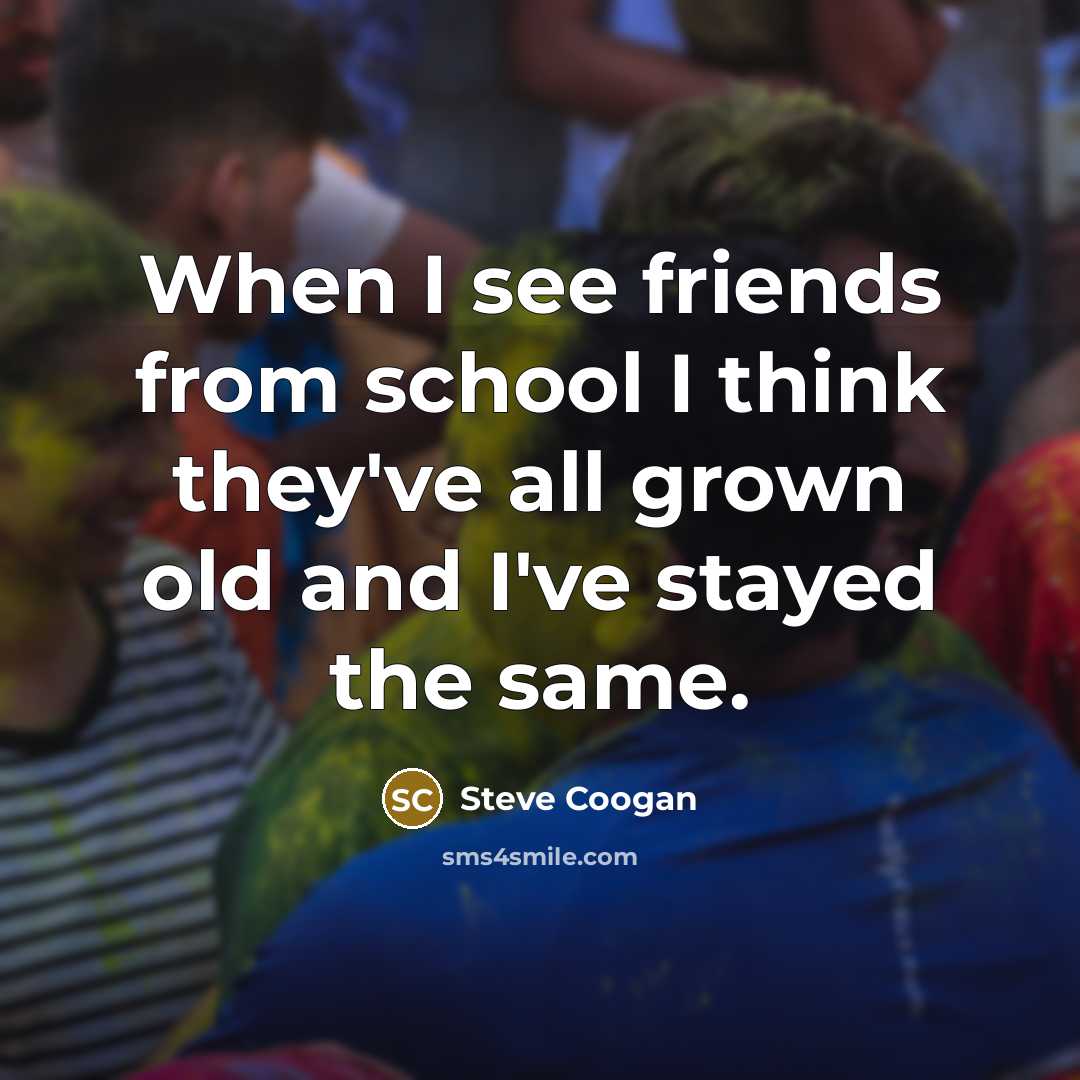“When I see friends from school I think they've all…” quote by Steve Coogan