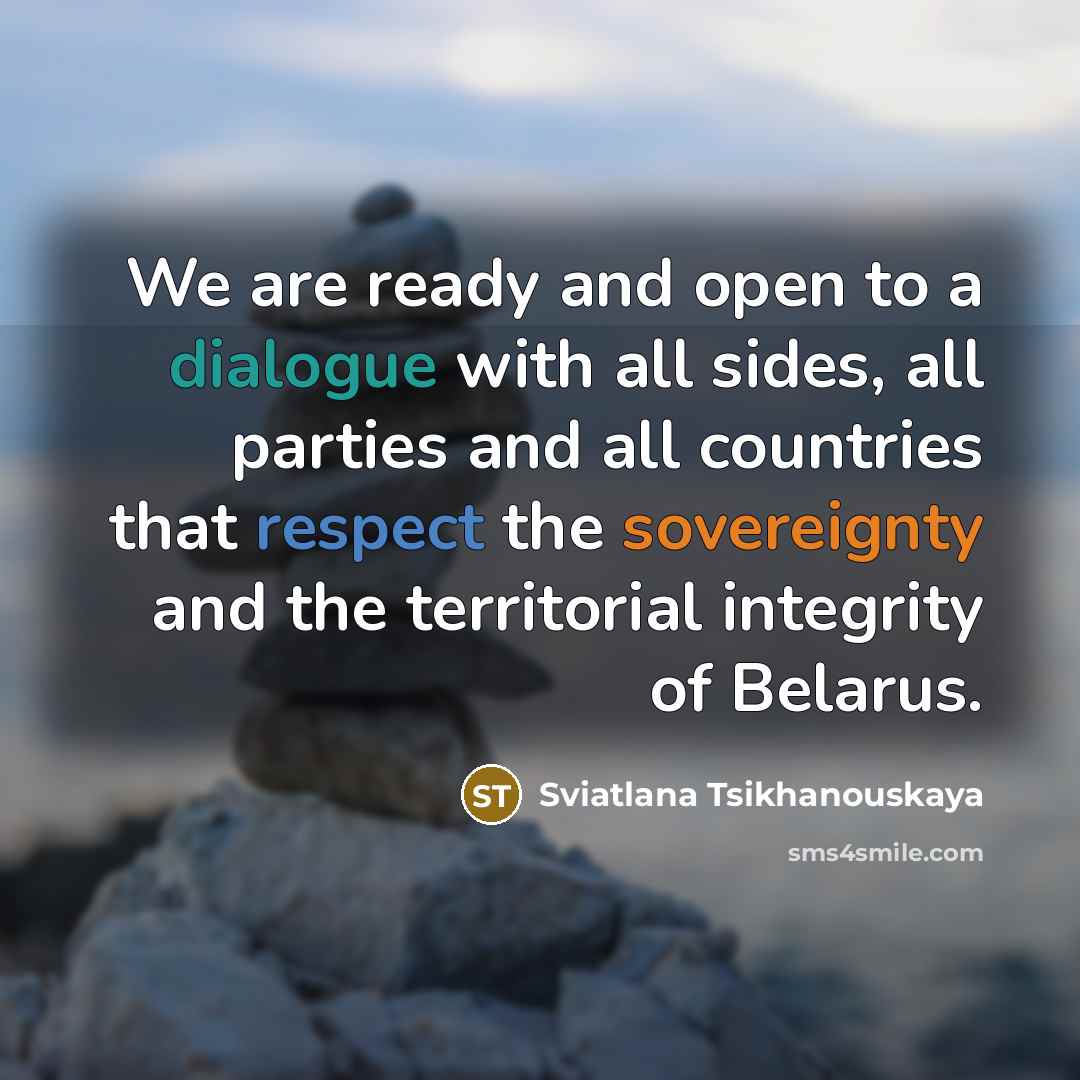 “We are ready and open to a dialogue with all sides, all parties and all countries that respect the sovereignty and the territorial integrity of Belarus.” quote by Sviatlana Tsikhanouskaya