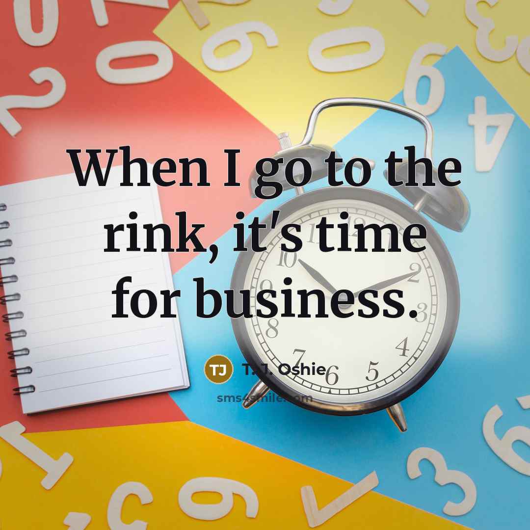“When I go to the rink, it's time for business.…” quote by T. J. Oshie