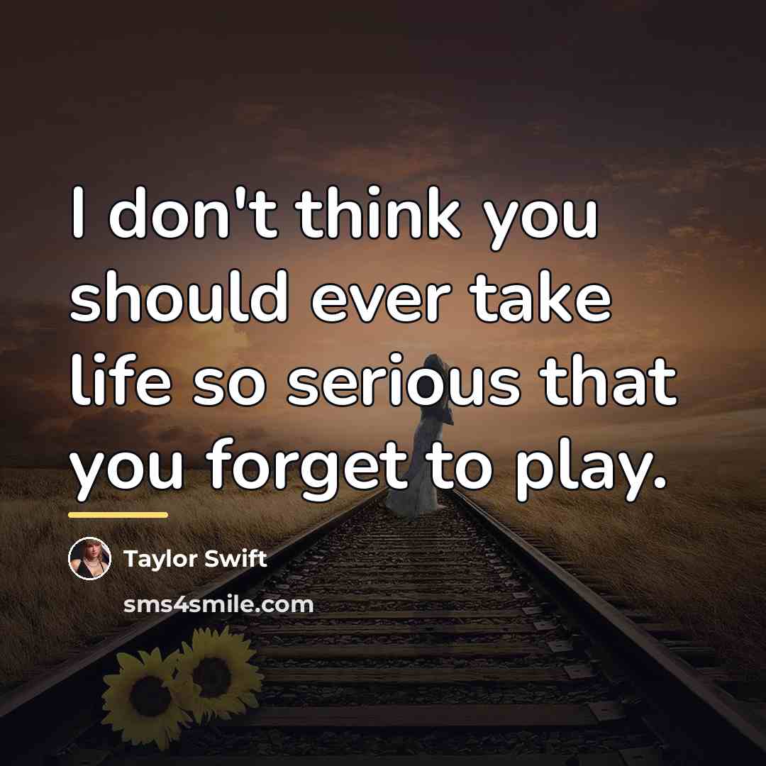“I don't think you should ever take life so serious…” quote by Taylor Swift