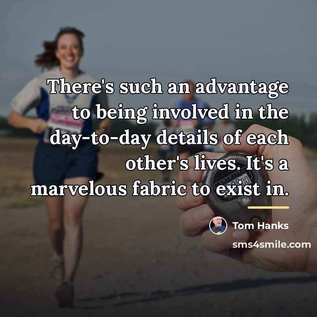 “There's such an advantage to being involved in the day-to-day…” quote by Tom Hanks