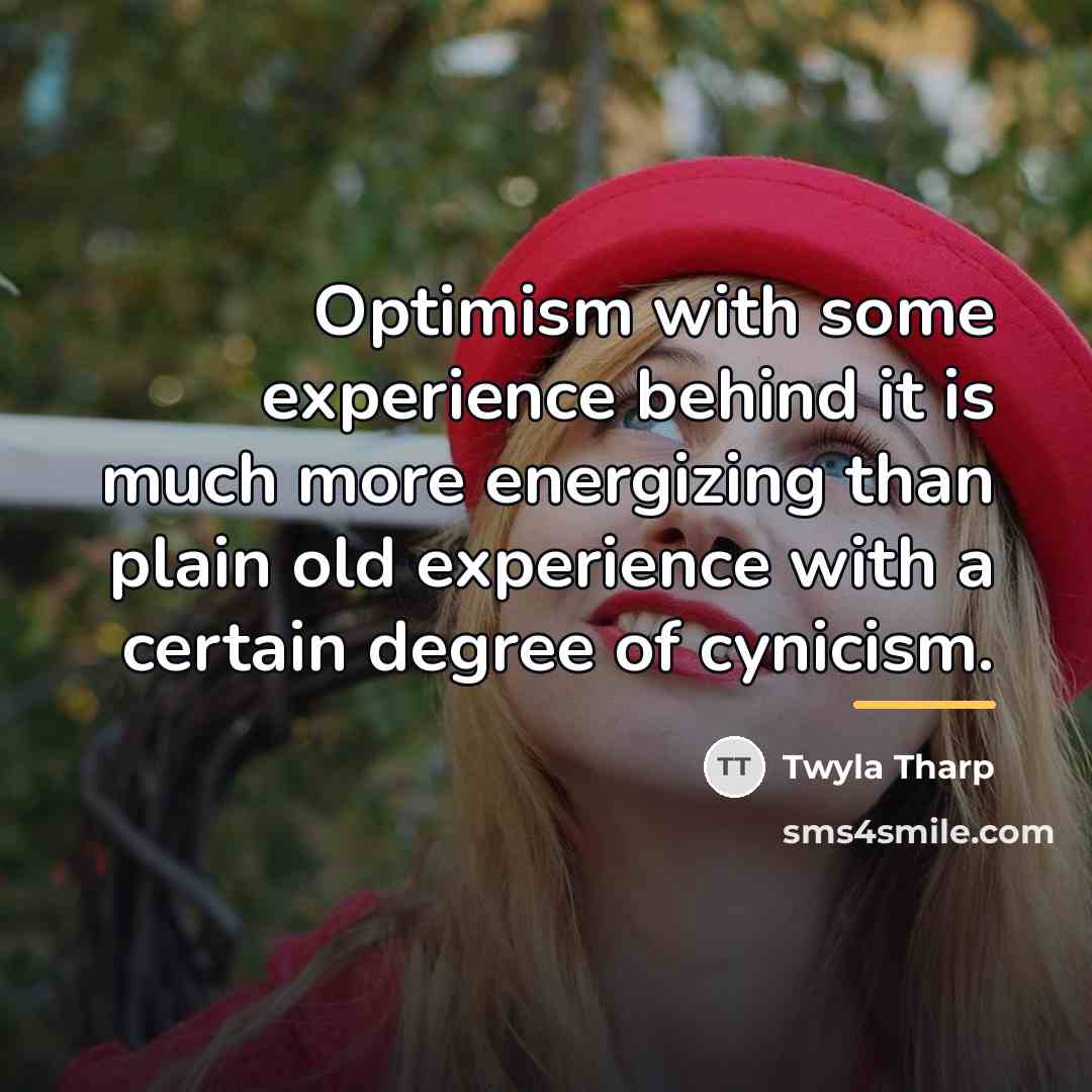 “Optimism with some experience behind it is much more energizing…” quote by Twyla Tharp