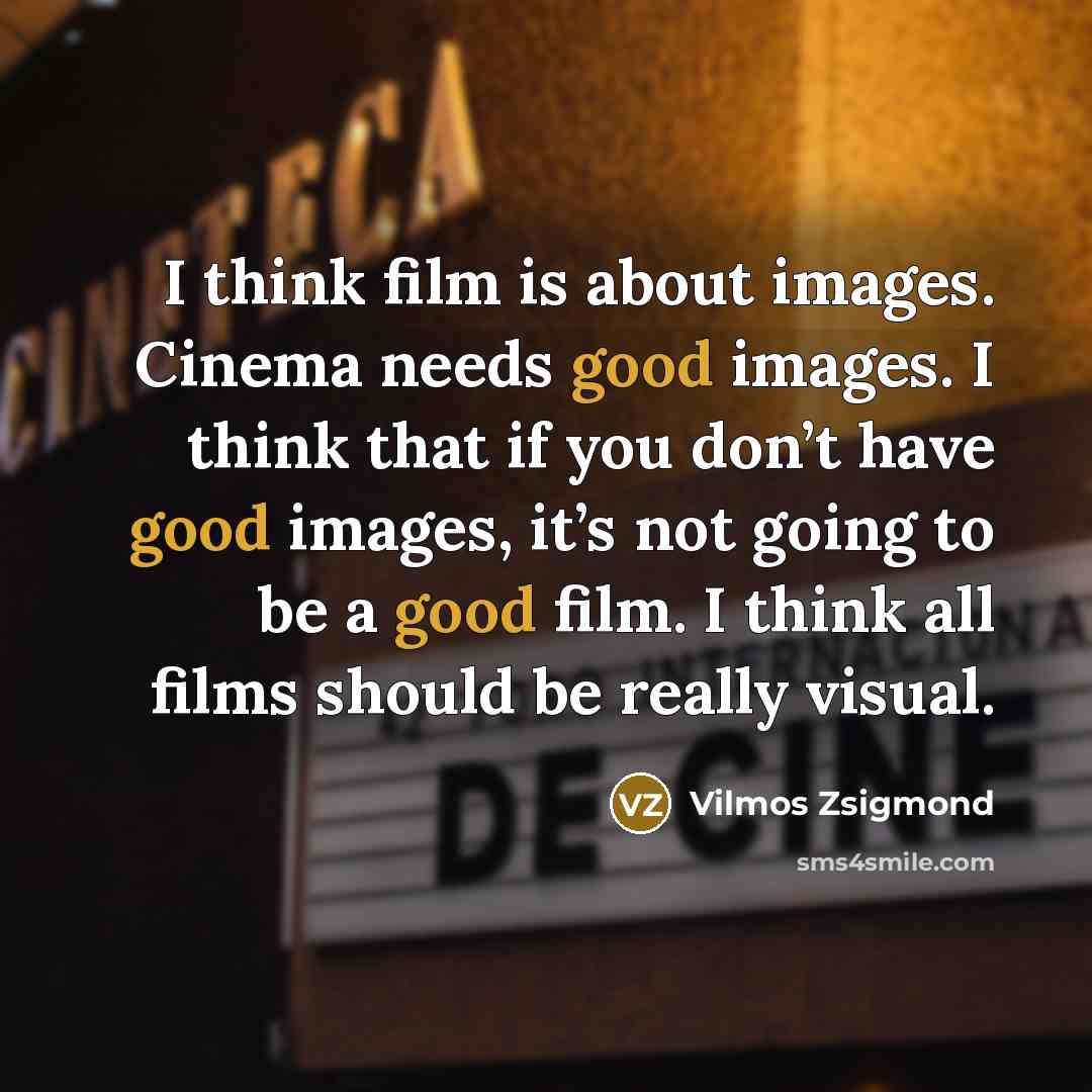 “I think film is about images. Cinema needs good images.…” quote by Vilmos Zsigmond