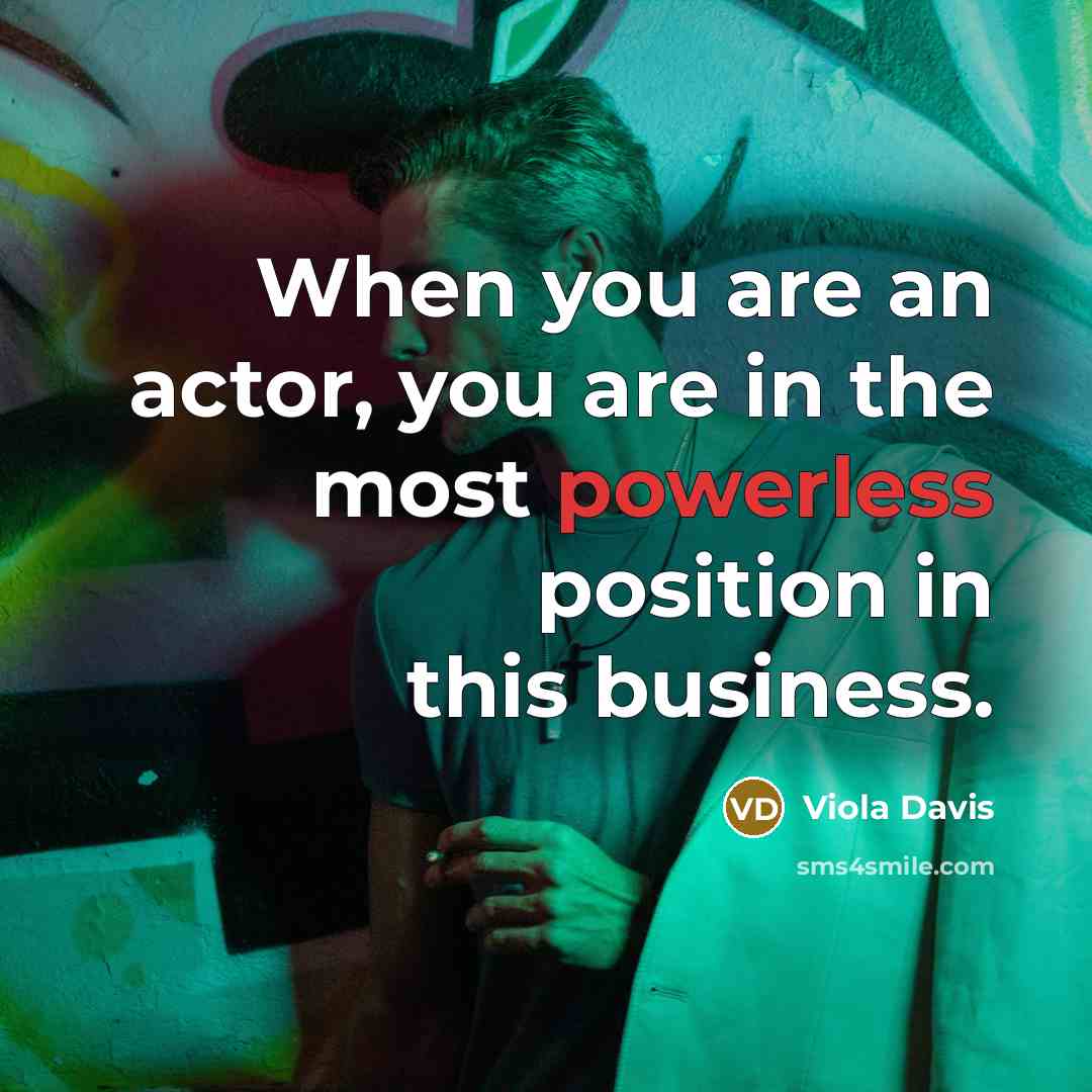 “When you are an actor, you are in the most…” quote by Viola Davis