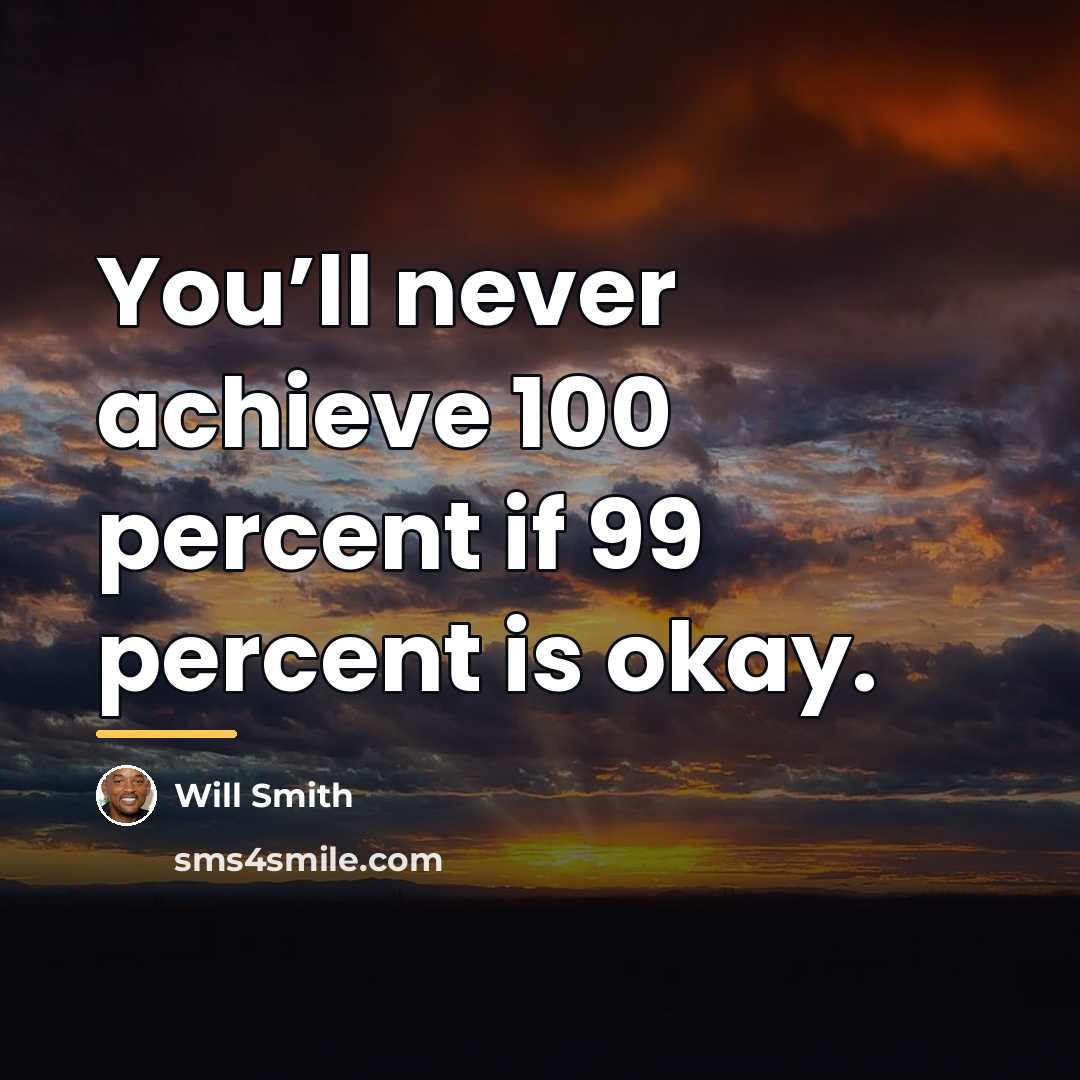 “You’ll never achieve 100 percent if 99 percent is okay.…” quote by Will Smith
