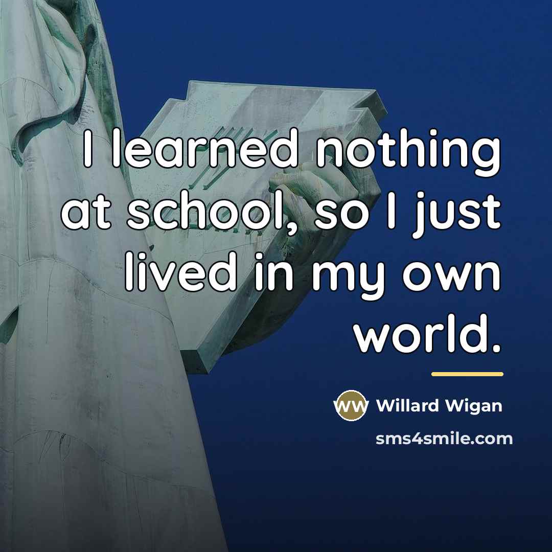 “I learned nothing at school, so I just lived in…” quote by Willard Wigan
