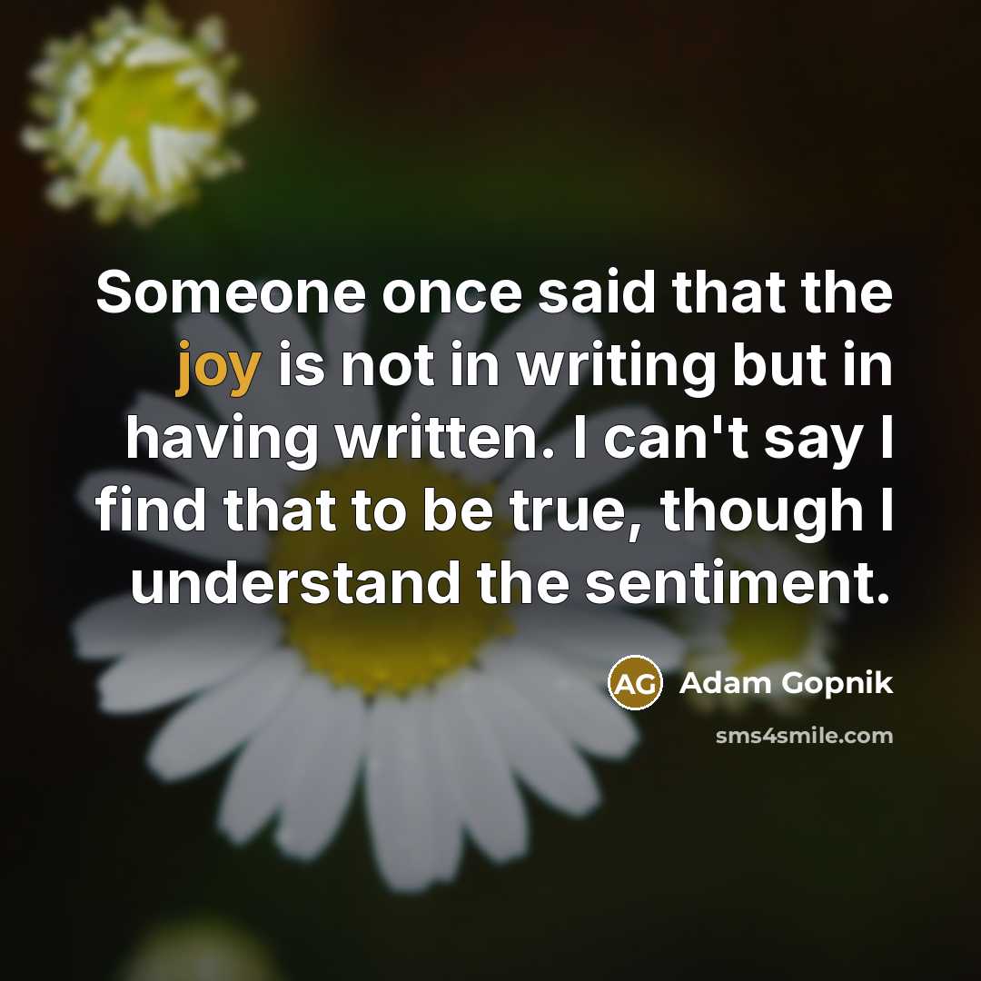 “Someone once said that the joy is not in writing…” quote by Adam Gopnik