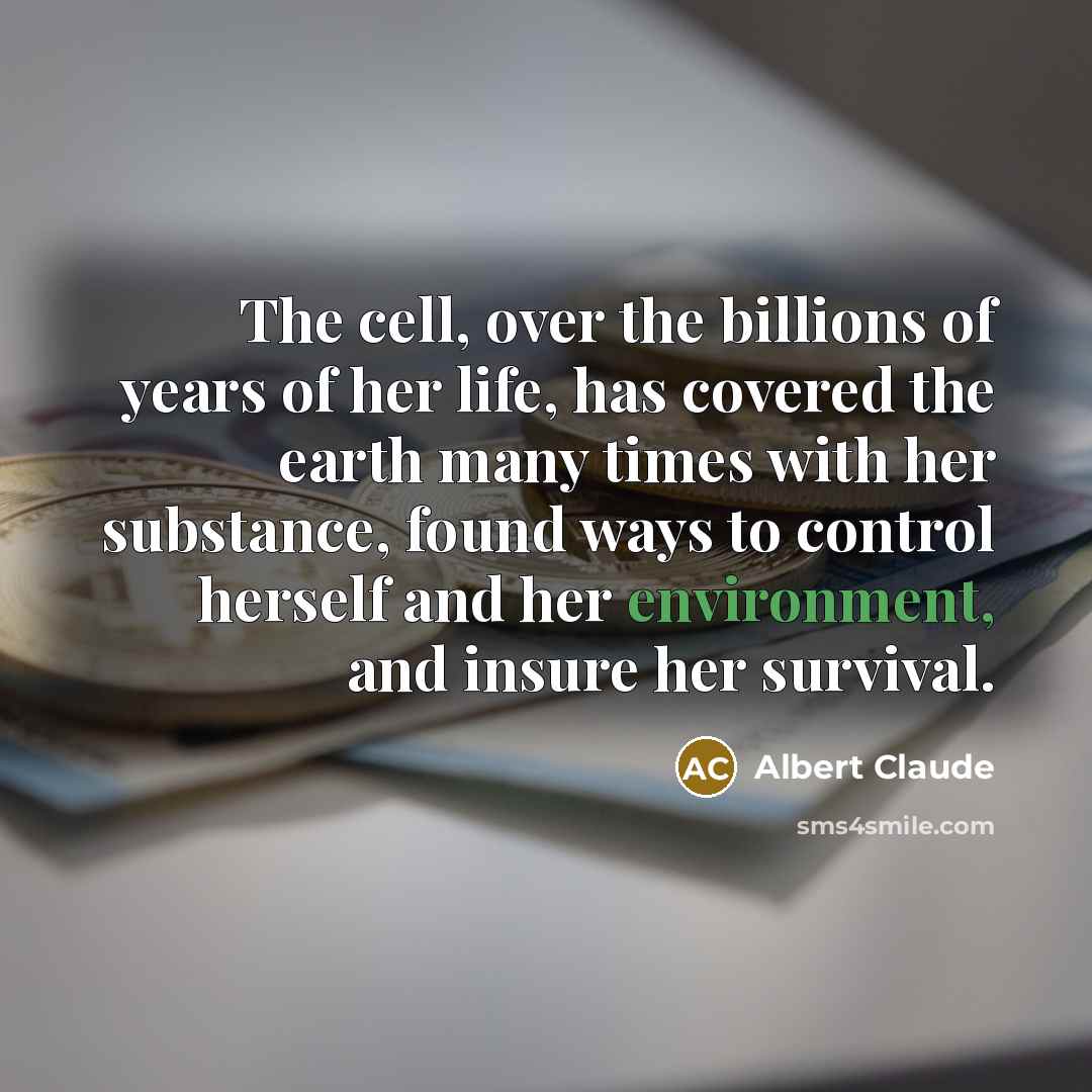 “The cell, over the billions of years of her life,…” quote by Albert Claude