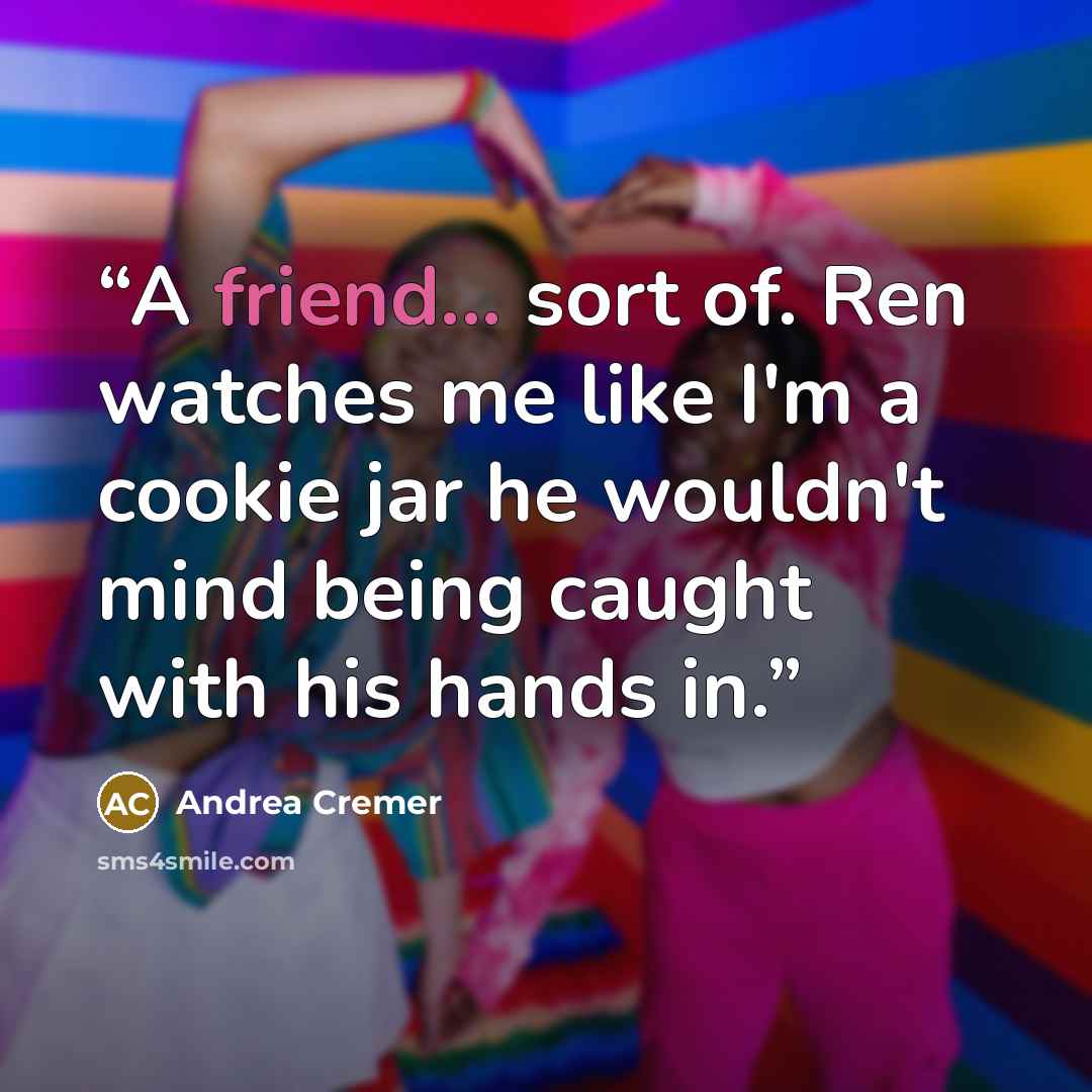 “A friend... sort of. Ren watches me like I'm a cookie jar he wouldn't mind being caught with his hands in.” quote by Andrea Cremer