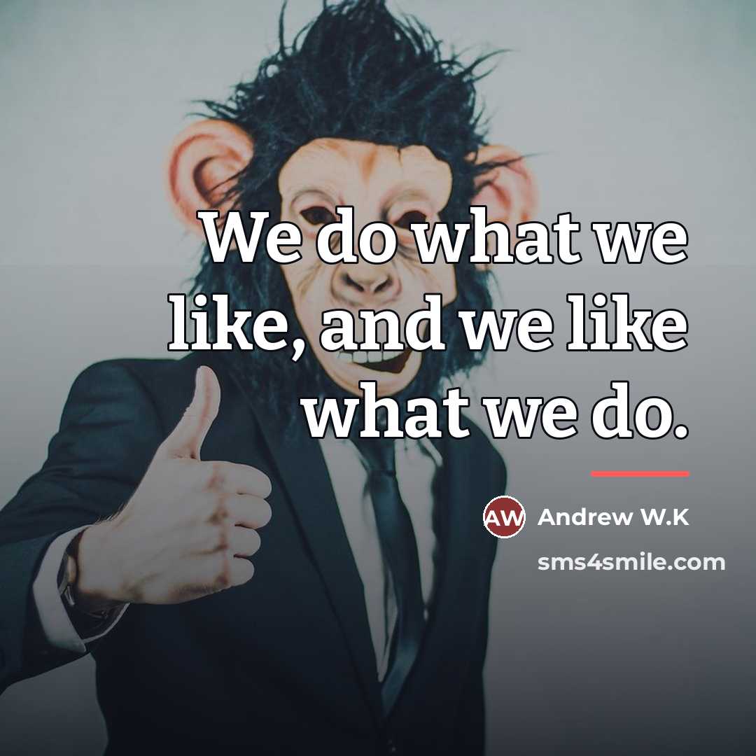 “We do what we like, and we like what we…” quote by Andrew W.K