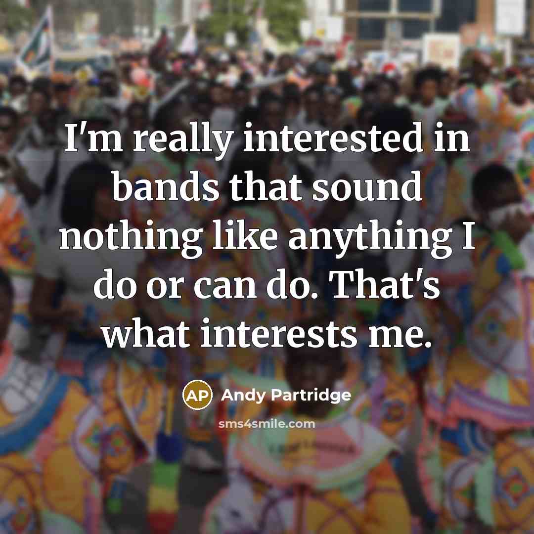 “I'm really interested in bands that sound nothing like anything…” quote by Andy Partridge