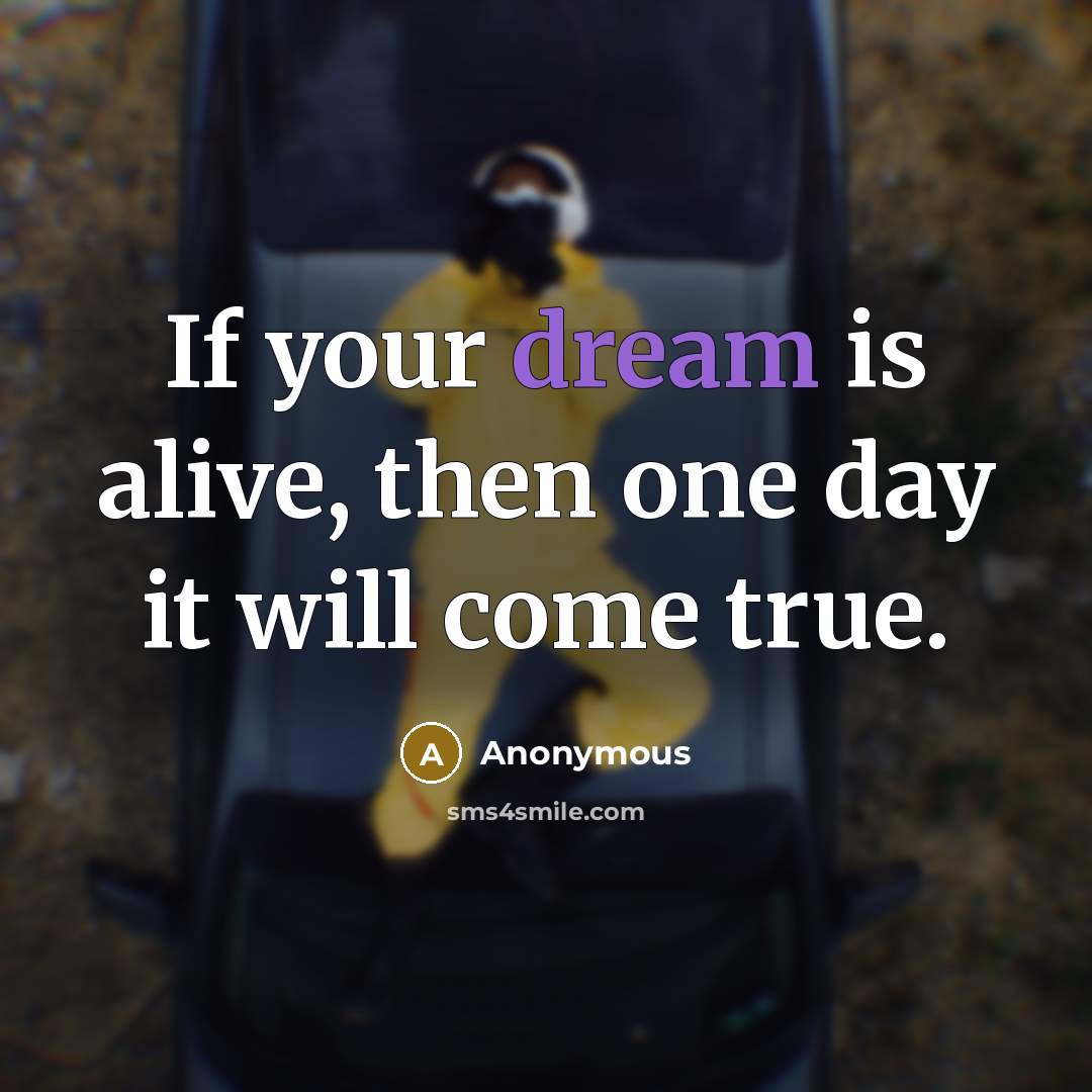 “If your dream is alive, then one day it will…” quote by Anonymous