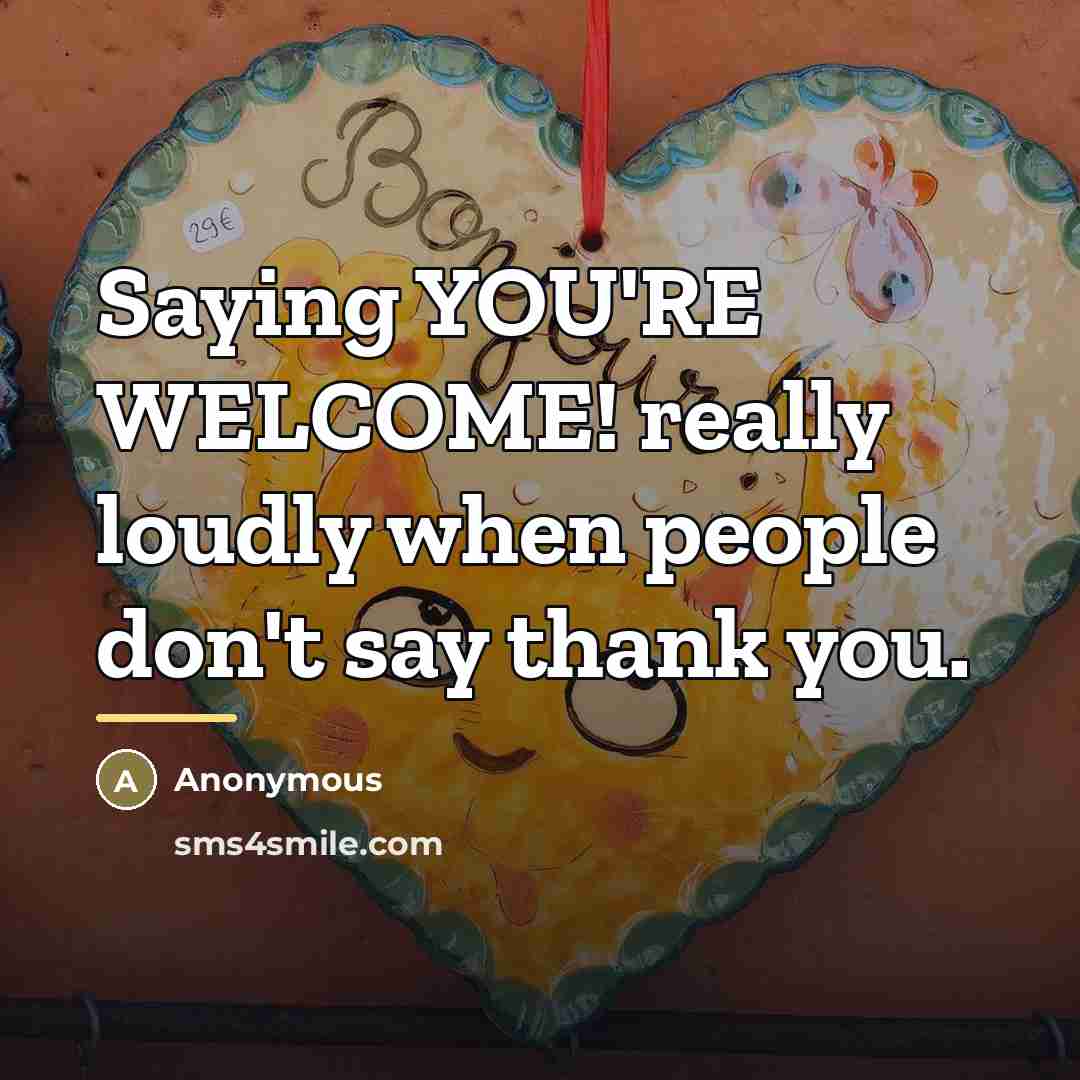 “Saying YOU'RE WELCOME! really loudly when people don't say thank…” quote by Anonymous