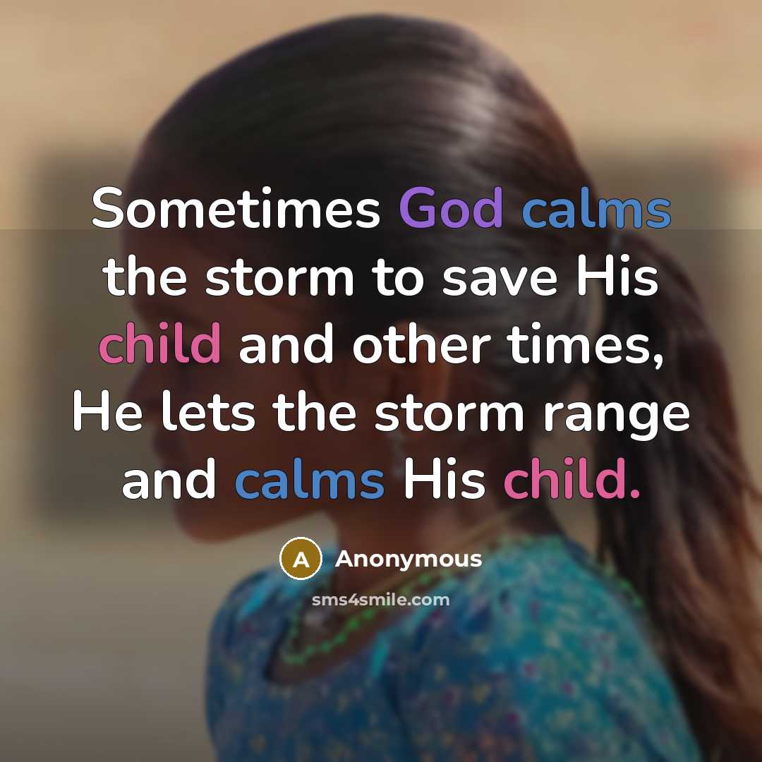 “Sometimes God calms the storm to save His child and other times, He lets the storm range and calms His child.” quote by Anonymous