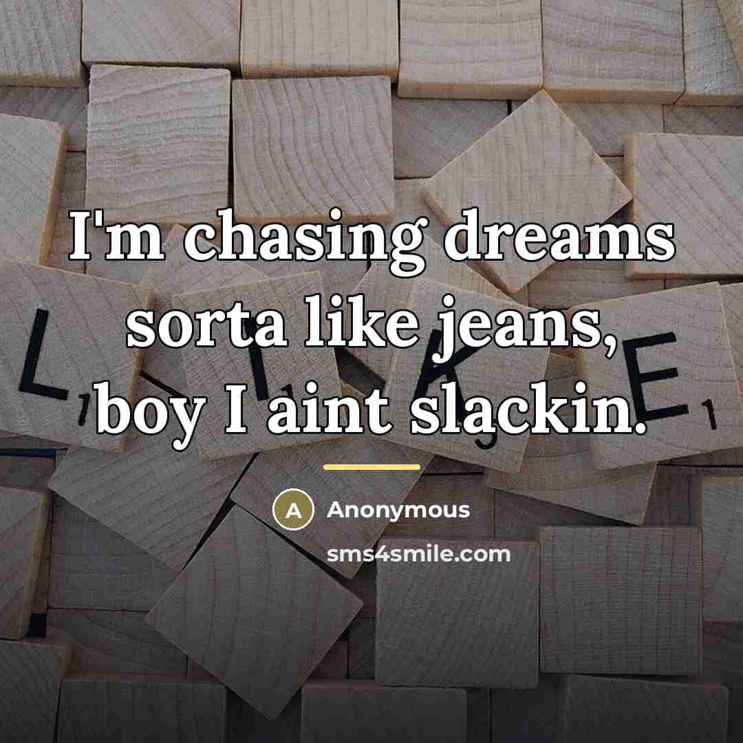 “I'm chasing dreams sorta like jeans, boy I aint slackin.…” quote by Anonymous
