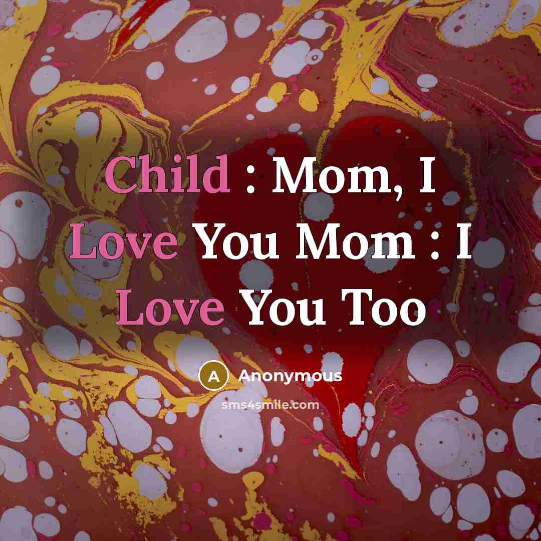 “Child : Mom, I Love You Mom : I Love You Too” quote by Anonymous