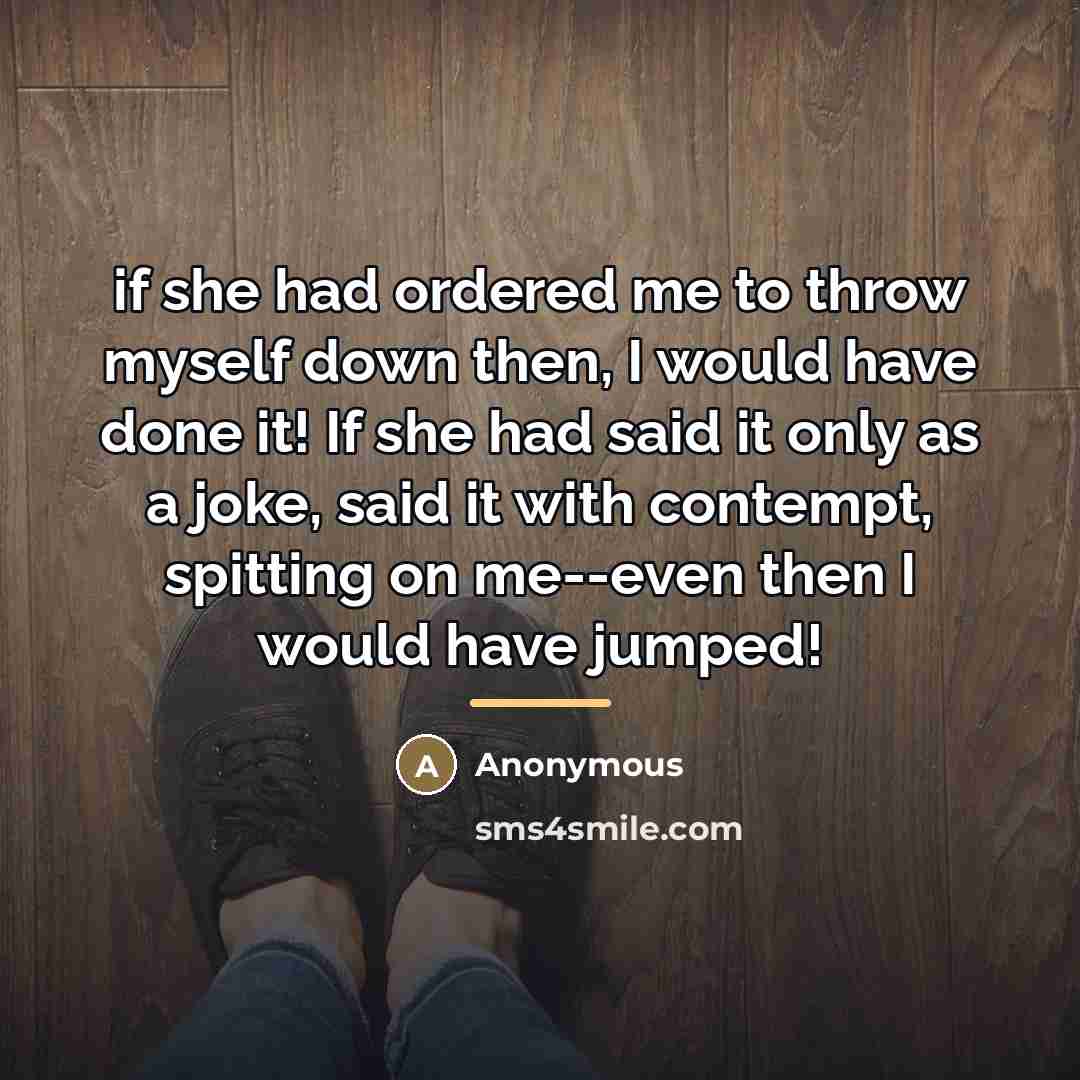 “if she had ordered me to throw myself down then,…” quote by Anonymous