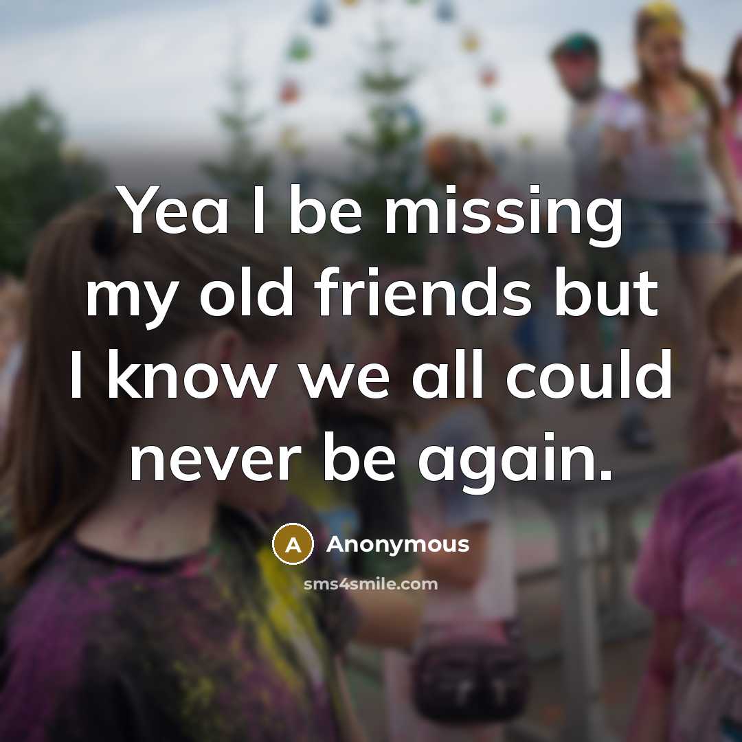 “Yea I be missing my old friends but I know…” quote by Anonymous