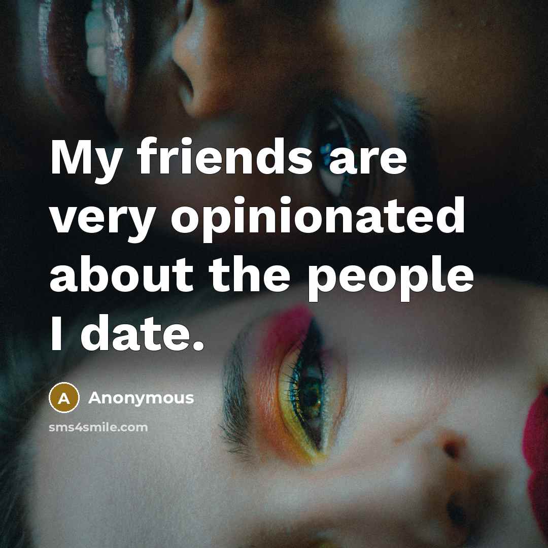 “My friends are very opinionated about the people I date.…” quote by Anonymous