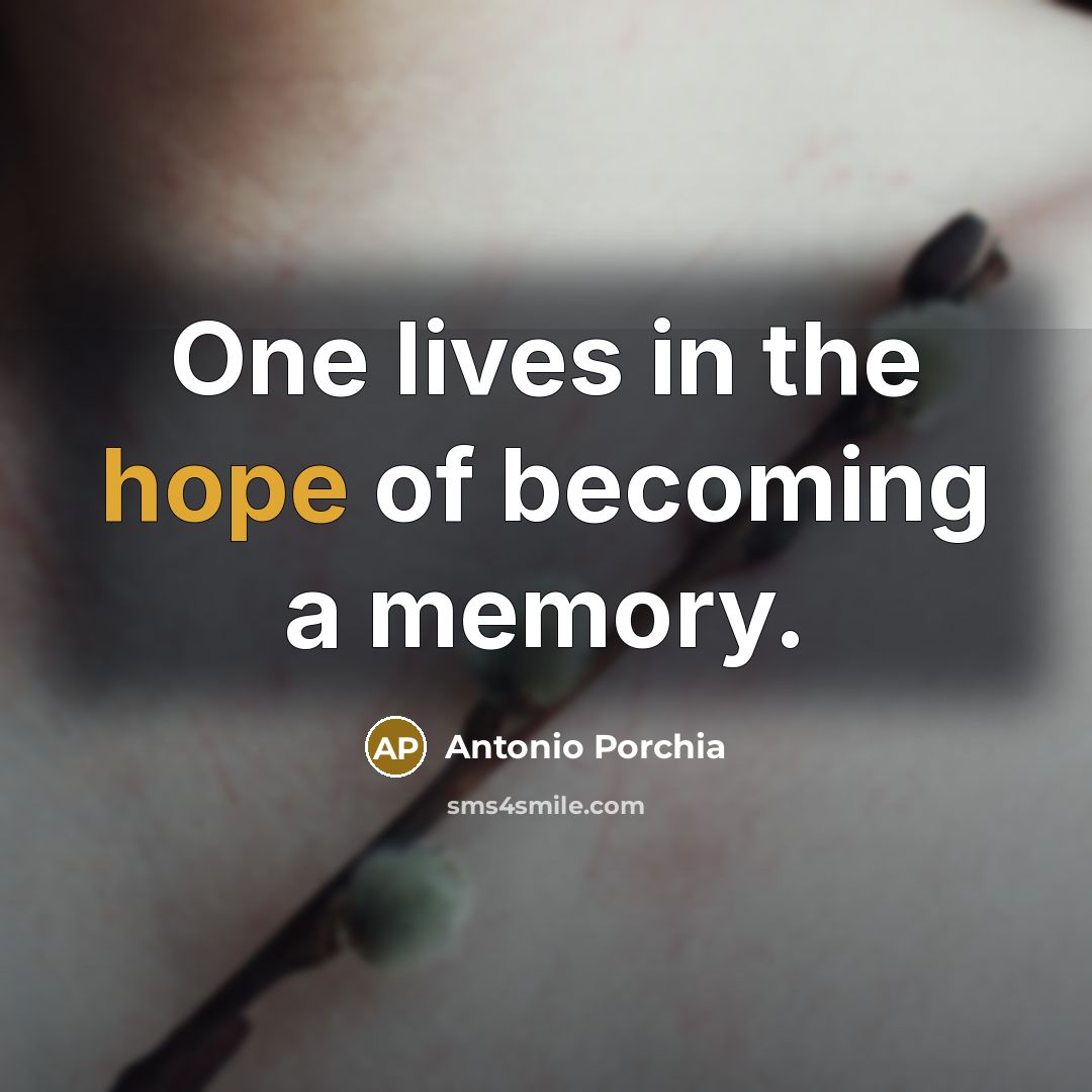 “One lives in the hope of becoming a memory.…” quote by Antonio Porchia