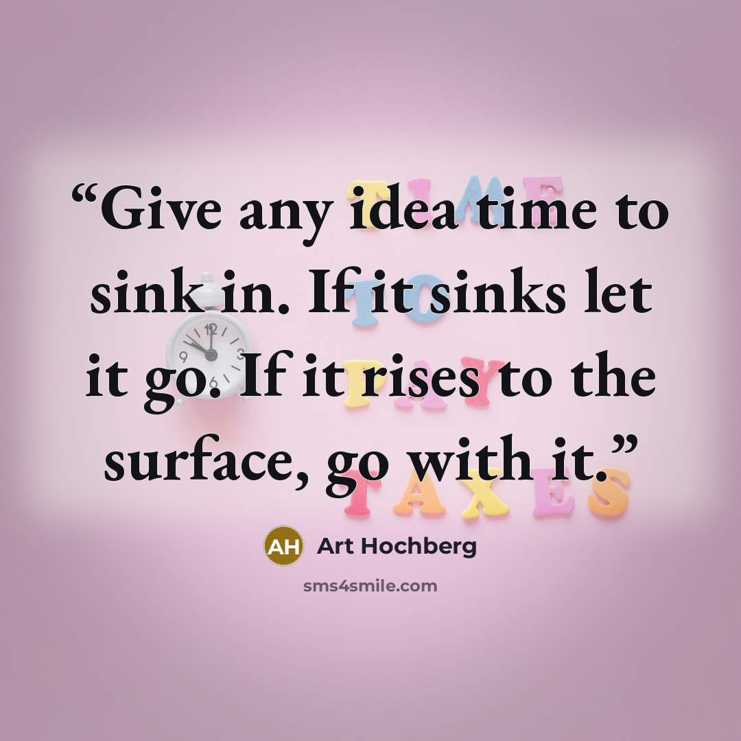 “Give any idea time to sink in. If it sinks let it go. If it rises to the surface, go with it.” quote by Art Hochberg