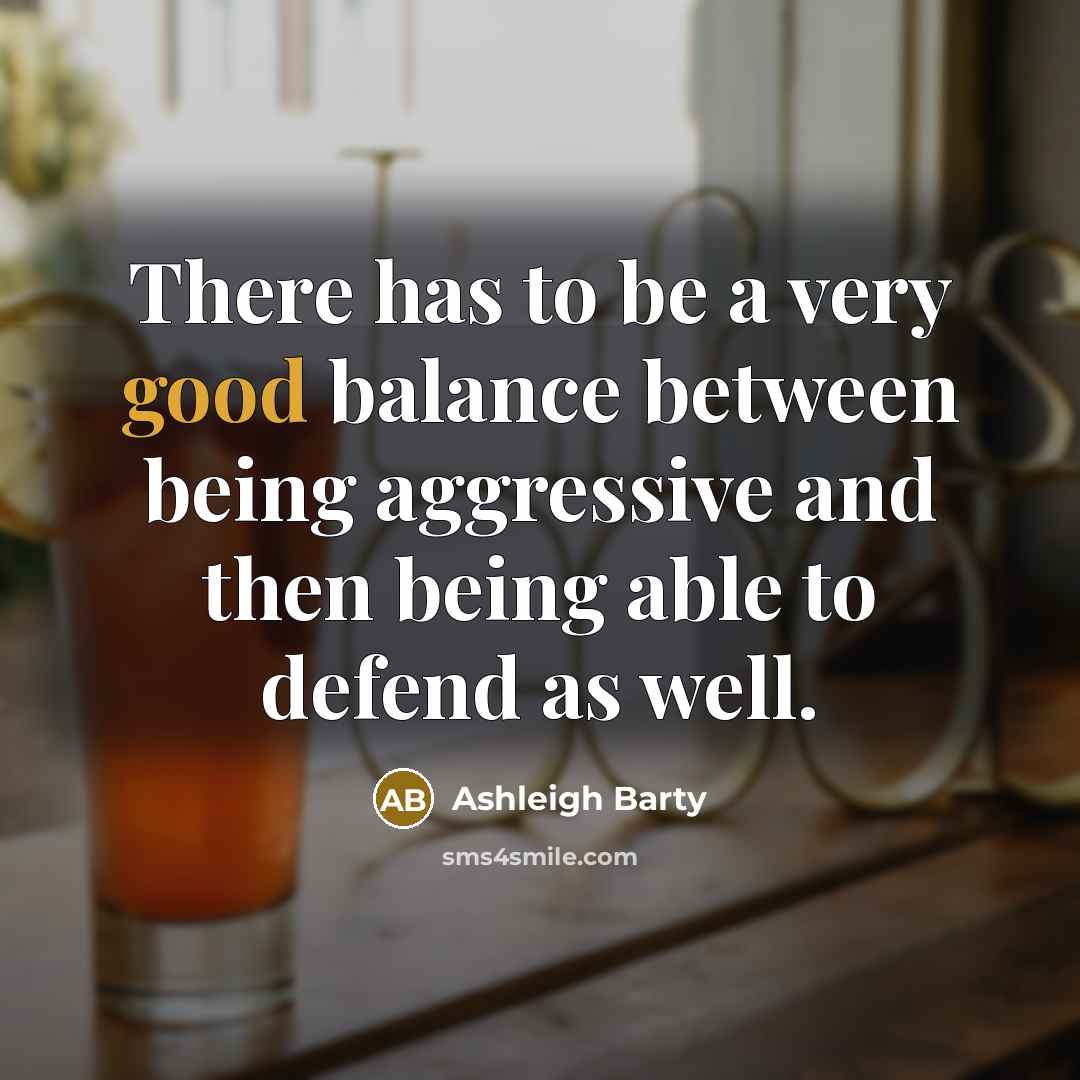 “There has to be a very good balance between being…” quote by Ashleigh Barty