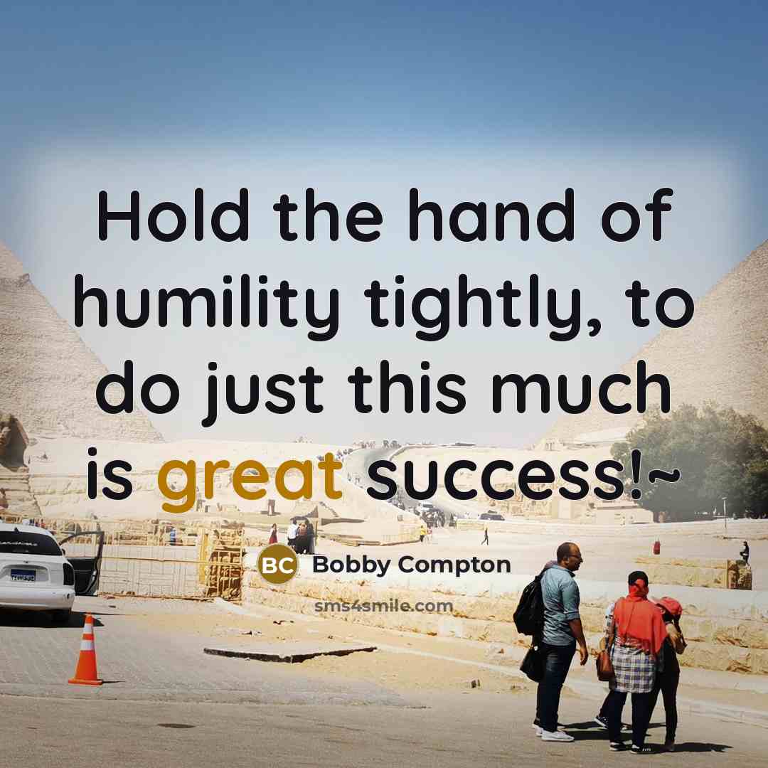 “Hold the hand of humility tightly, to do just this much is great success!~” quote by Bobby Compton