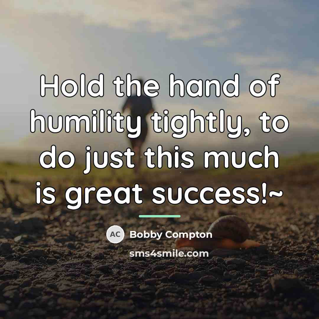 “Hold the hand of humility tightly, to do just this…” quote by Bobby Compton