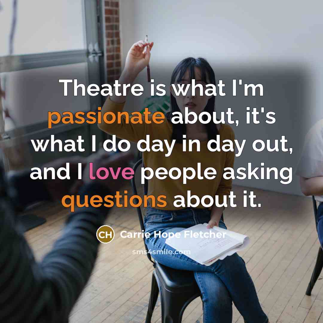 “Theatre is what I'm passionate about, it's what I do…” quote by Carrie Hope Fletcher