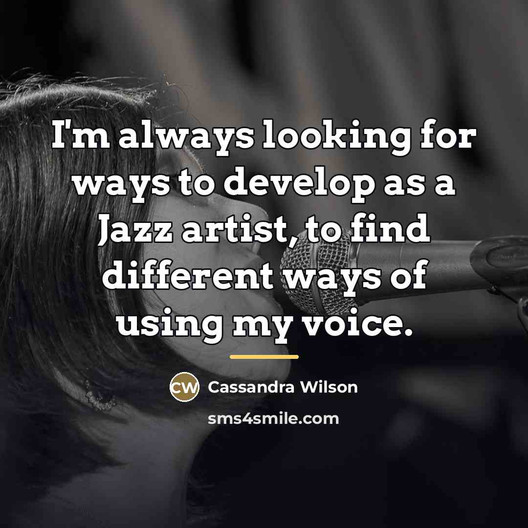 “I'm always looking for ways to develop as a Jazz…” quote by Cassandra Wilson