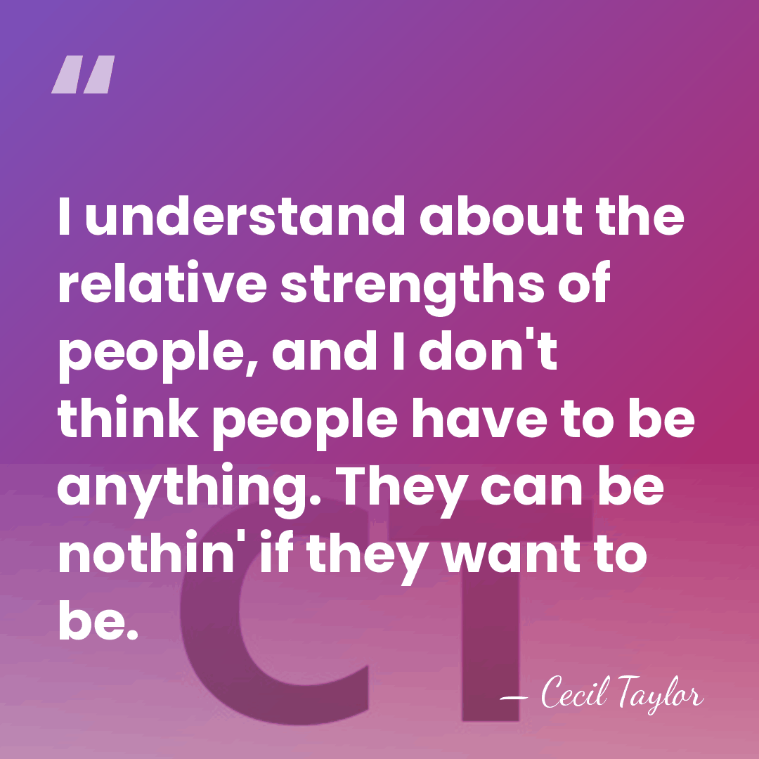 I understand about the relative strengths of people, and I don't think&hellip; - Cecil Taylor