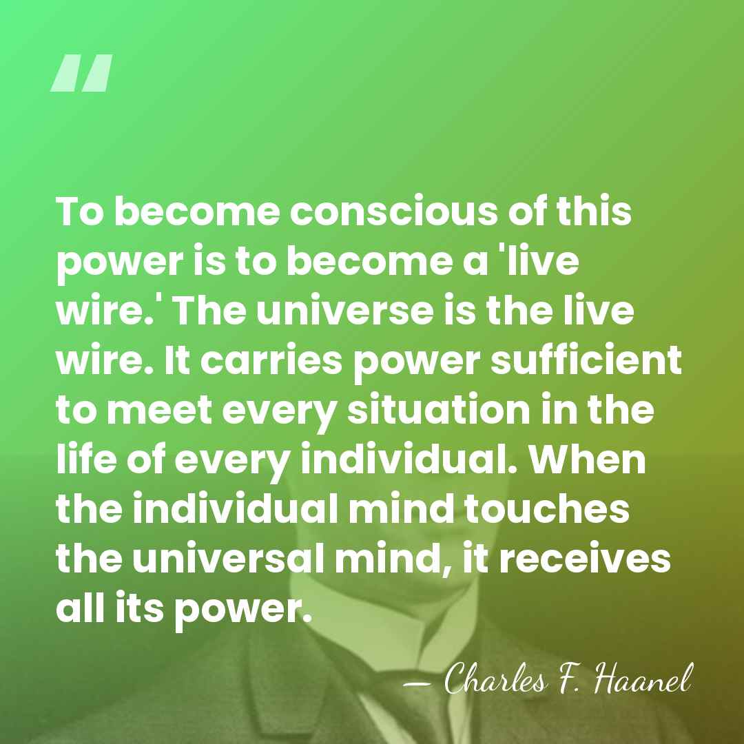 To become conscious of this power is to become a 'live wire.'&hellip; - Charles F. Haanel