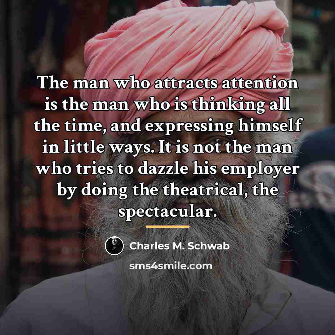 “The man who attracts attention is the man who is…” quote by Charles M. Schwab