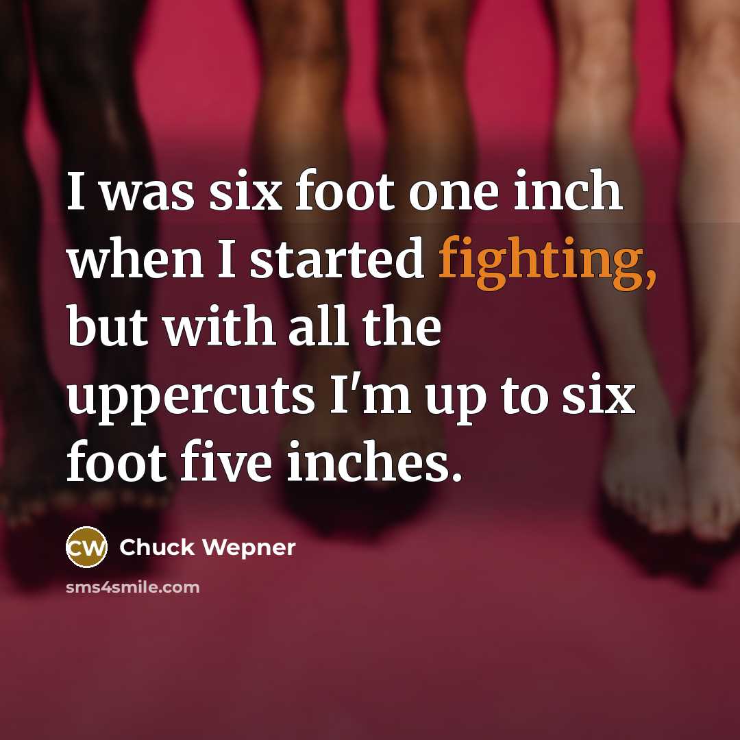 “I was six foot one inch when I started fighting,…” quote by Chuck Wepner