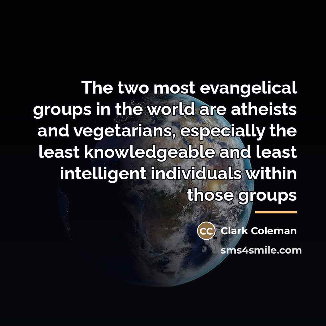 “The two most evangelical groups in the world are atheists…” quote by Clark Coleman