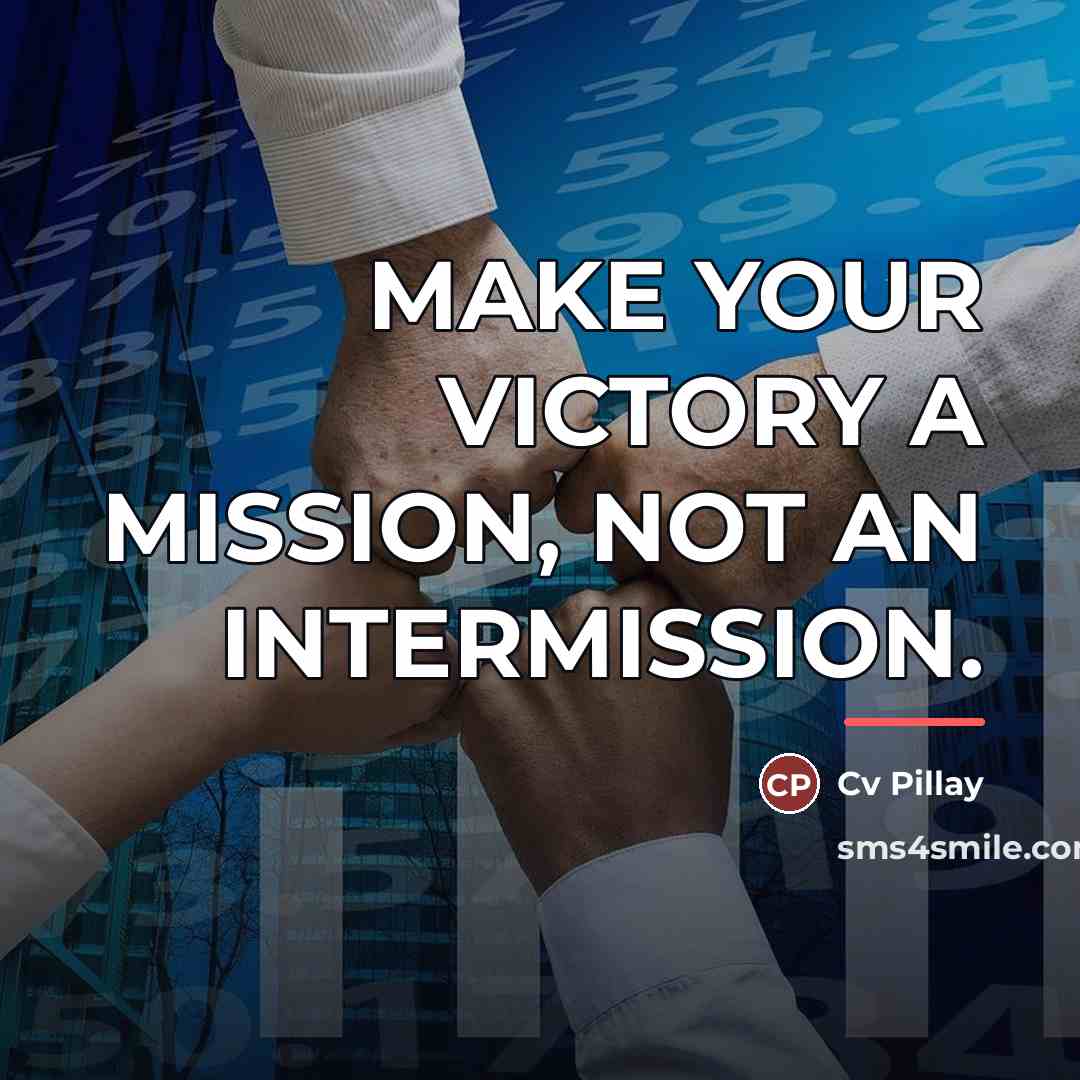 “MAKE YOUR VICTORY A MISSION, NOT AN INTERMISSION.…” quote by Cv Pillay