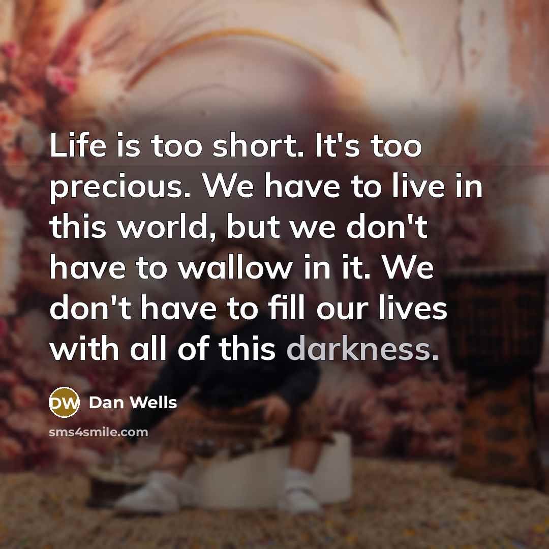 “Life is too short. It's too precious. We have to…” quote by Dan Wells
