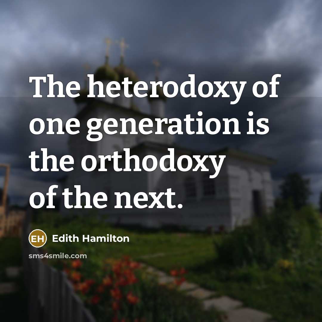 “The heterodoxy of one generation is the orthodoxy of the…” quote by Edith Hamilton
